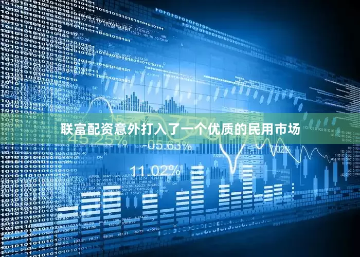 联富配资意外打入了一个优质的民用市场