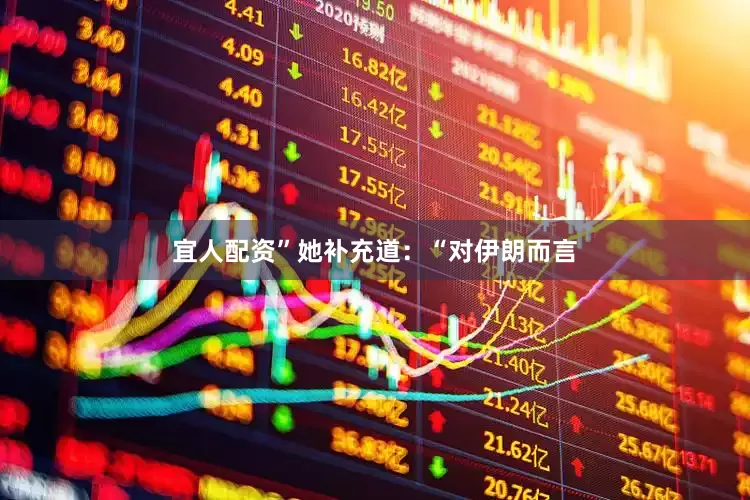 宜人配资”她补充道：“对伊朗而言