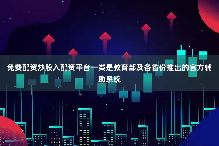 免费配资炒股入配资平台一类是教育部及各省份推出的官方辅助系统