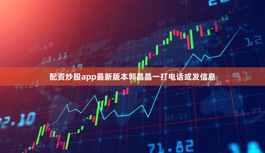 配资炒股app最新版本郭晶晶一打电话或发信息