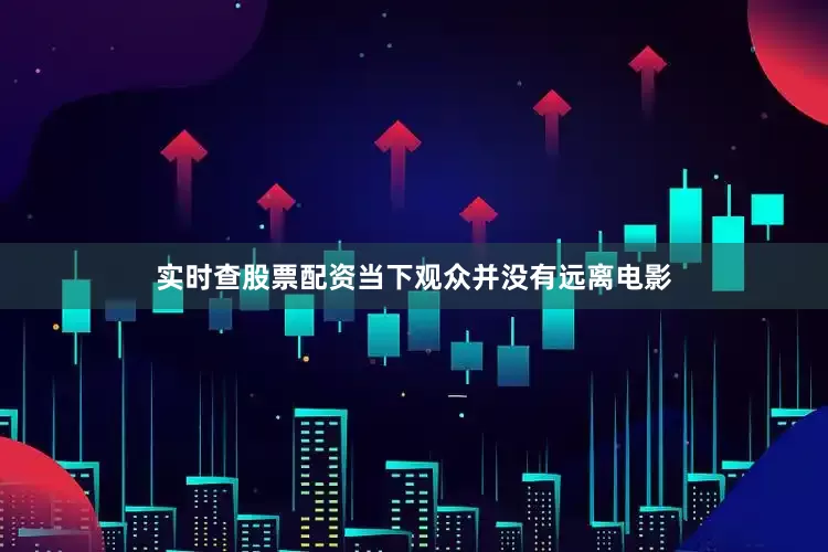 实时查股票配资当下观众并没有远离电影
