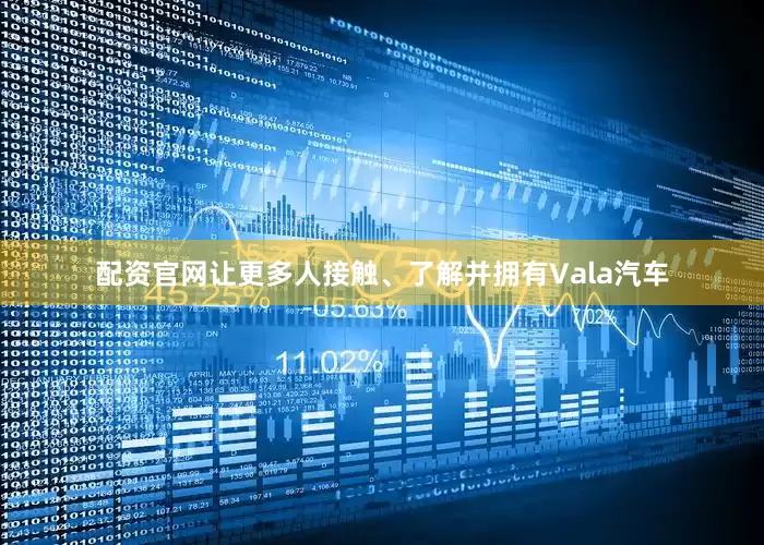 配资官网让更多人接触、了解并拥有Vala汽车