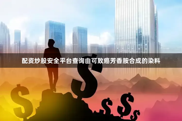 配资炒股安全平台查询由可致癌芳香胺合成的染料