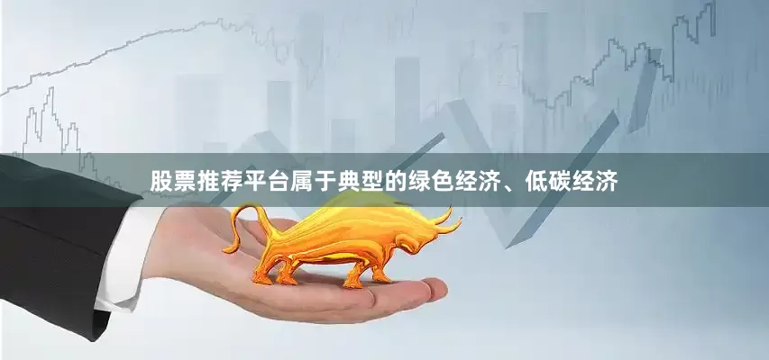 股票推荐平台属于典型的绿色经济、低碳经济