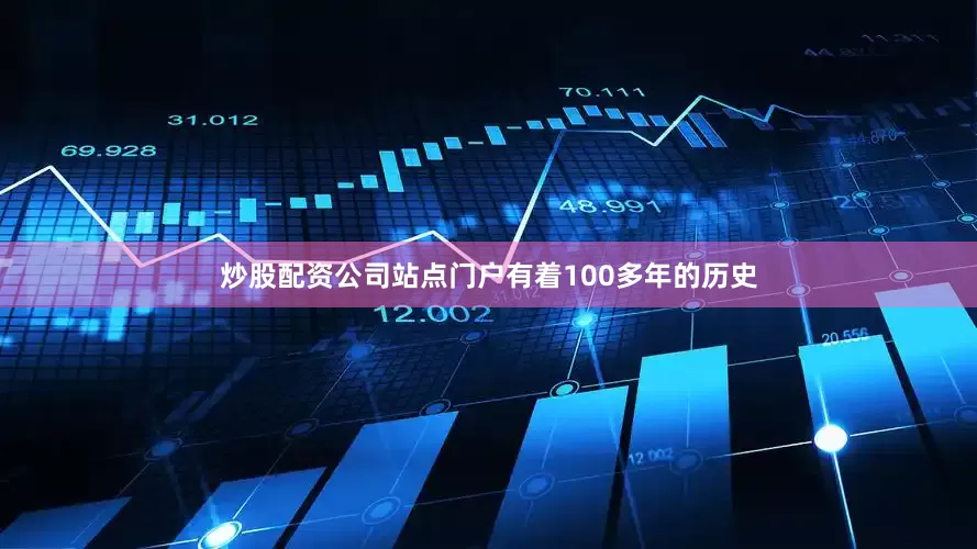 炒股配资公司站点门户有着100多年的历史
