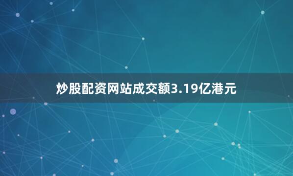 炒股配资网站成交额3.19亿港元