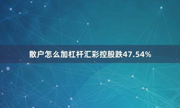 散户怎么加杠杆汇彩控股跌47.54%