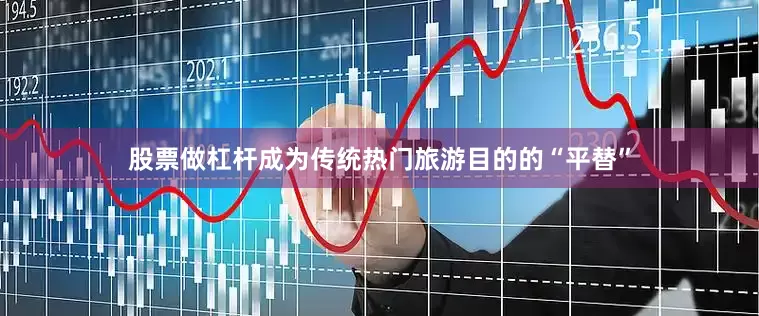 股票做杠杆成为传统热门旅游目的的“平替”