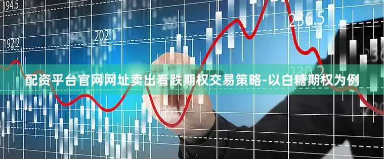 配资平台官网网址卖出看跌期权交易策略-以白糖期权为例