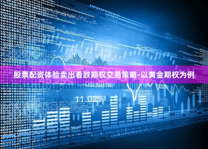 股票配资体验卖出看跌期权交易策略-以黄金期权为例