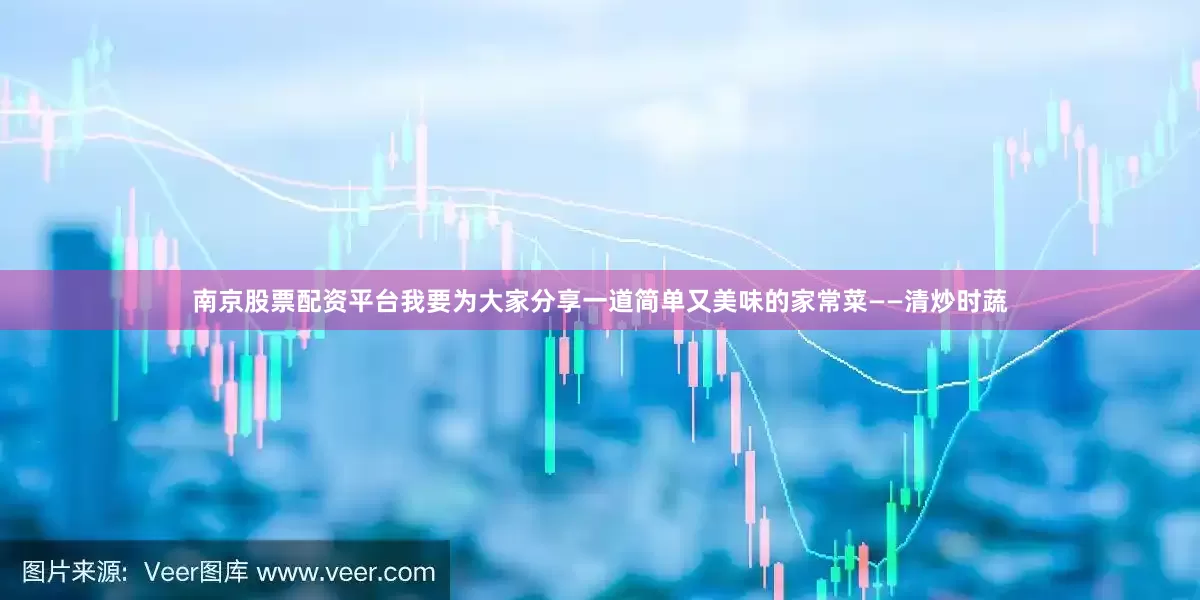 南京股票配资平台我要为大家分享一道简单又美味的家常菜——清炒时蔬