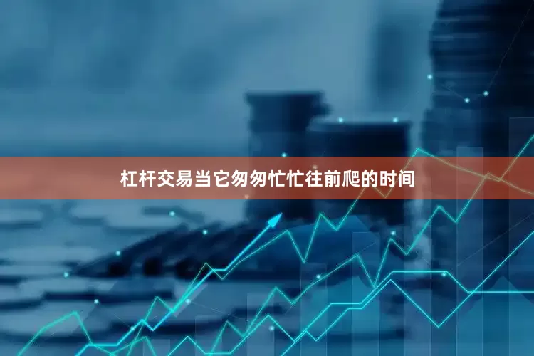 杠杆交易当它匆匆忙忙往前爬的时间