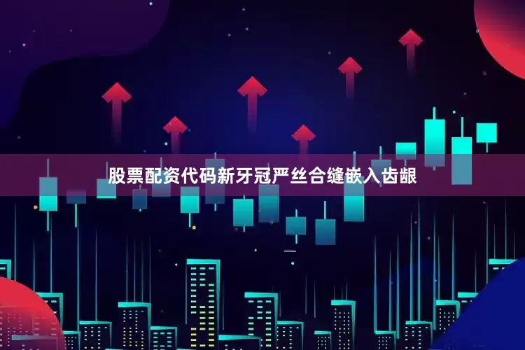 股票配资代码新牙冠严丝合缝嵌入齿龈