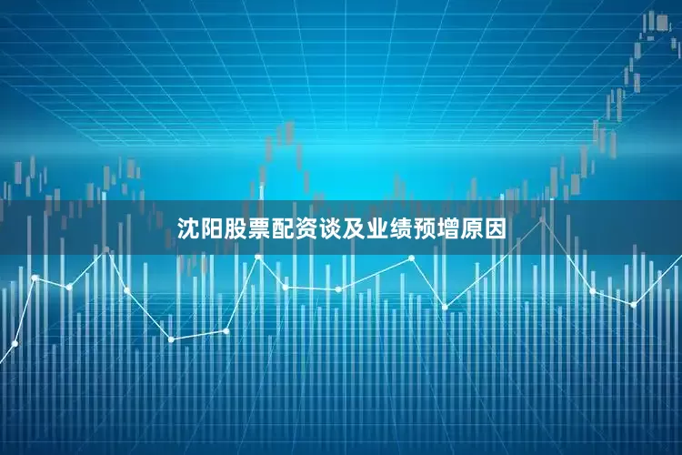 沈阳股票配资　　谈及业绩预增原因
