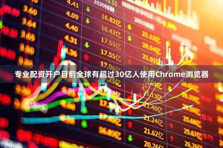 专业配资开户目前全球有超过30亿人使用Chrome浏览器