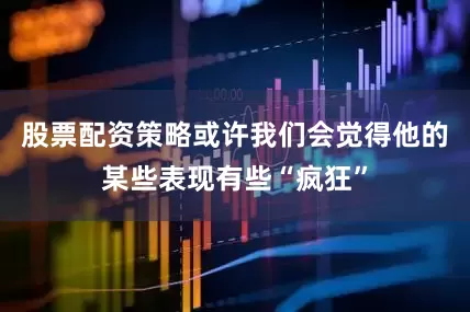 股票配资策略或许我们会觉得他的某些表现有些“疯狂”