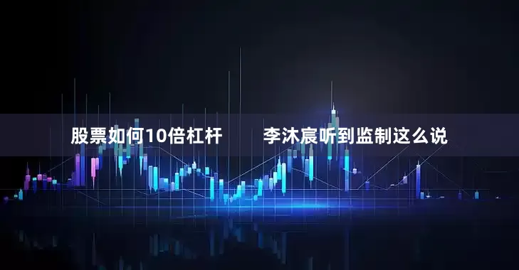 股票如何10倍杠杆        李沐宸听到监制这么说