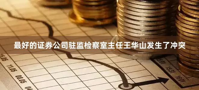 最好的证券公司驻监检察室主任王华山发生了冲突