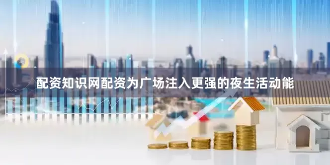 配资知识网配资为广场注入更强的夜生活动能