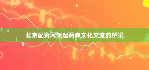 北京配资网架起两岸文化交流的桥梁