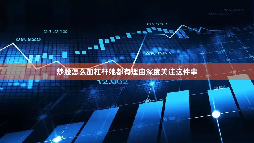 炒股怎么加杠杆她都有理由深度关注这件事