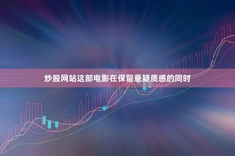 炒股网站这部电影在保留悬疑质感的同时