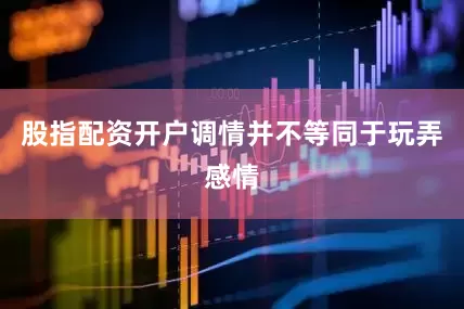 股指配资开户调情并不等同于玩弄感情