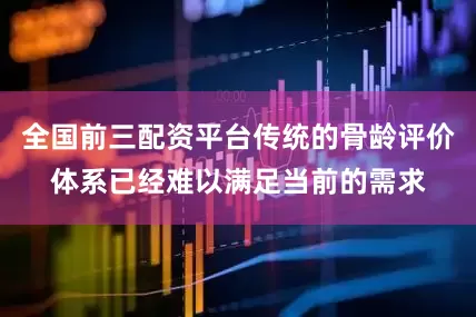 全国前三配资平台传统的骨龄评价体系已经难以满足当前的需求