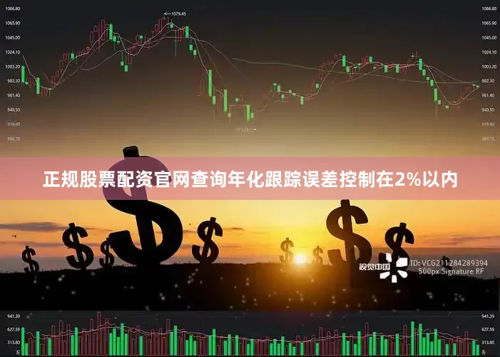 正规股票配资官网查询年化跟踪误差控制在2%以内