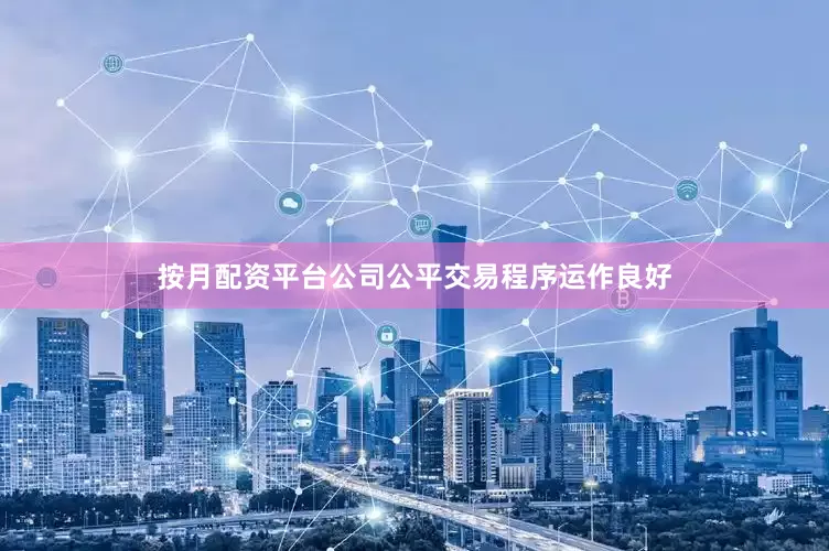 按月配资平台公司公平交易程序运作良好