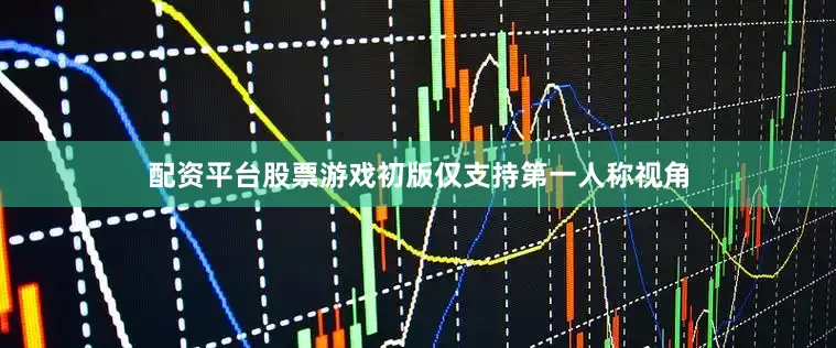 配资平台股票游戏初版仅支持第一人称视角
