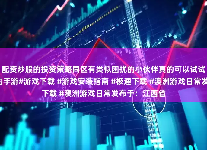 配资炒股的投资策略同区有类似困扰的小伙伴真的可以试试看！#无畏契约手游#游戏下载 #游戏安装指南 #极速下载 #澳洲游戏日常发布于：江西省