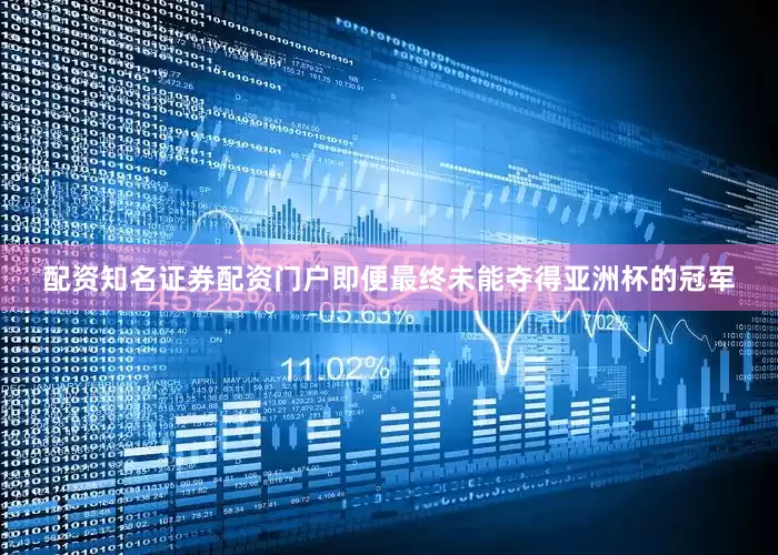 配资知名证券配资门户即便最终未能夺得亚洲杯的冠军