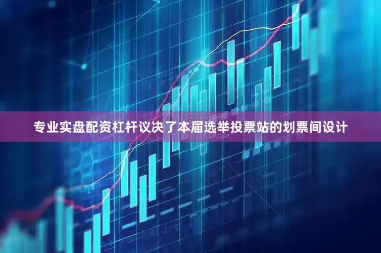 专业实盘配资杠杆议决了本届选举投票站的划票间设计