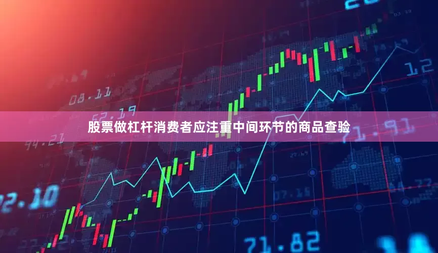 股票做杠杆消费者应注重中间环节的商品查验