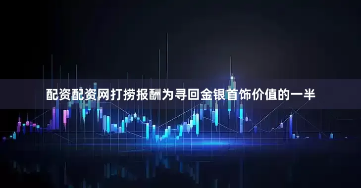 配资配资网打捞报酬为寻回金银首饰价值的一半