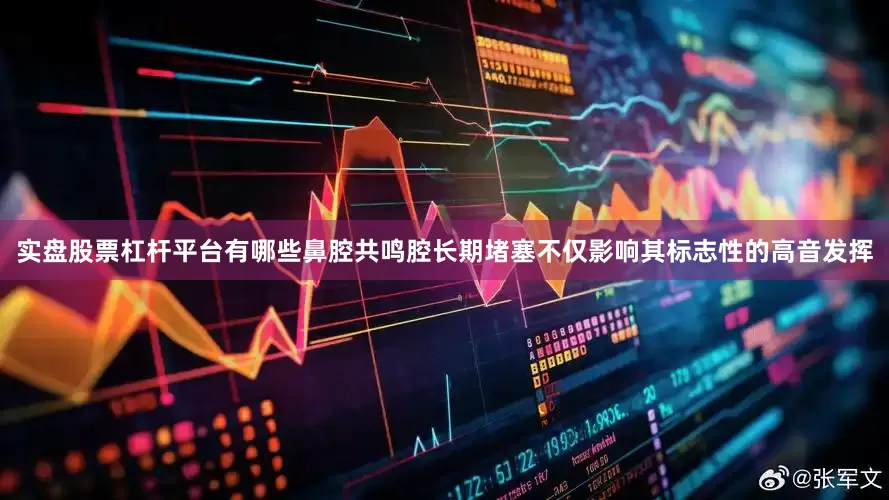 实盘股票杠杆平台有哪些鼻腔共鸣腔长期堵塞不仅影响其标志性的高音发挥