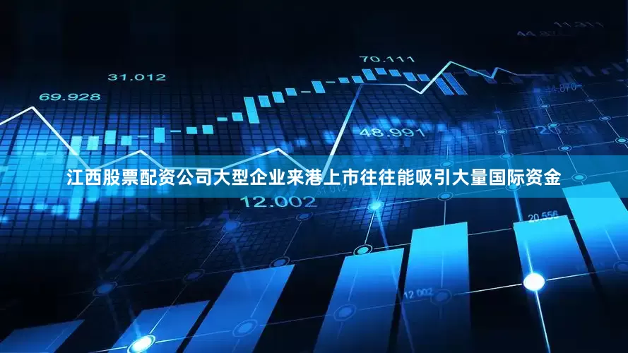 江西股票配资公司大型企业来港上市往往能吸引大量国际资金