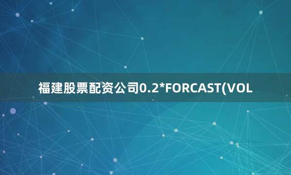福建股票配资公司0.2*FORCAST(VOL