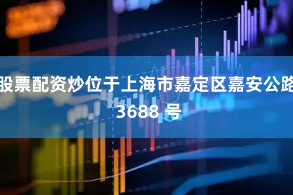 股票配资炒位于上海市嘉定区嘉安公路 3688 号