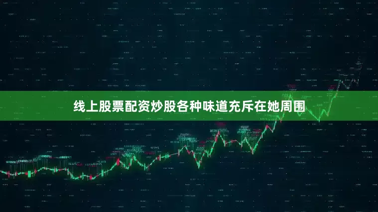 线上股票配资炒股各种味道充斥在她周围