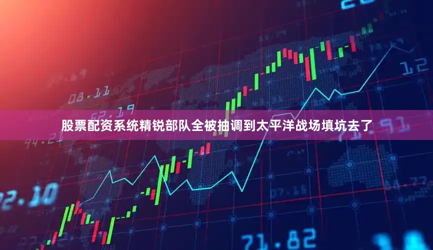 股票配资系统精锐部队全被抽调到太平洋战场填坑去了