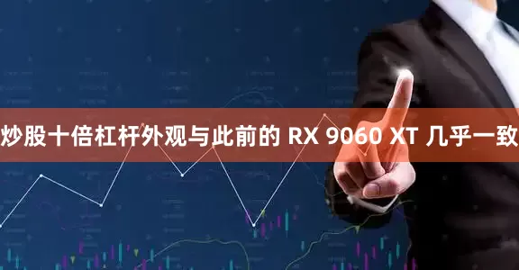 炒股十倍杠杆外观与此前的 RX 9060 XT 几乎一致