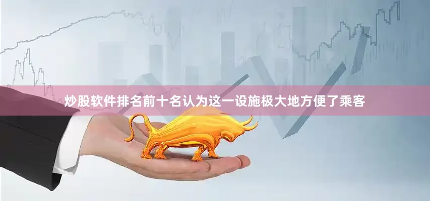 炒股软件排名前十名认为这一设施极大地方便了乘客
