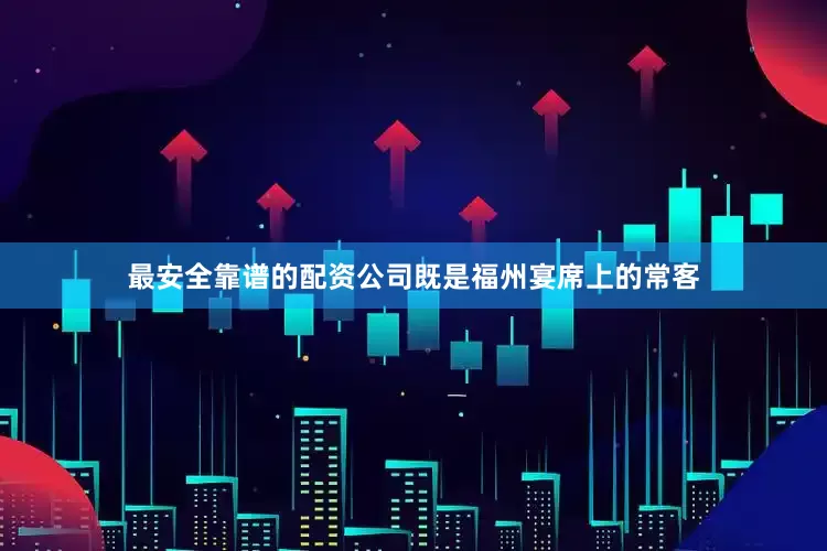 最安全靠谱的配资公司既是福州宴席上的常客