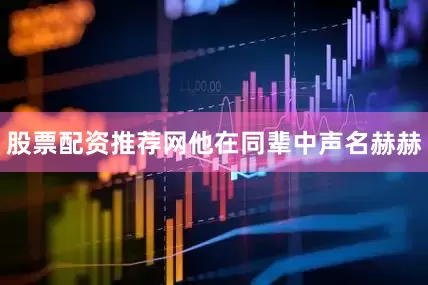 股票配资推荐网他在同辈中声名赫赫