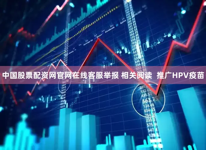 中国股票配资网官网在线客服举报 相关阅读  推广HPV疫苗