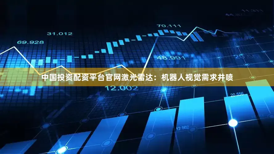 中国投资配资平台官网　　激光雷达：　　机器人视觉需求井喷