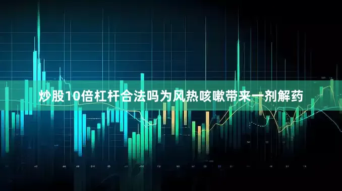 炒股10倍杠杆合法吗为风热咳嗽带来一剂解药