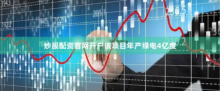 炒股配资官网开户该项目年产绿电4亿度